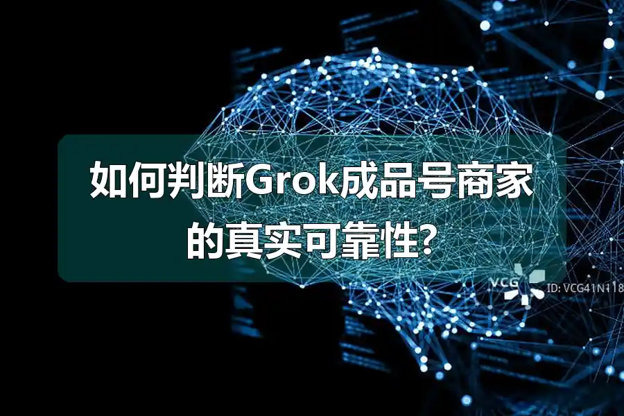 如何判断Grok成品号商家的真实可靠性?