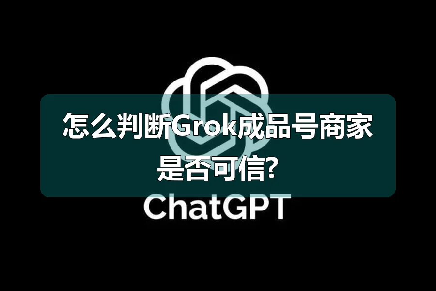 怎么判断Grok成品号商家是否可信?