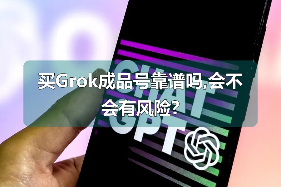 买Grok成品号靠谱吗,会不会有风险?