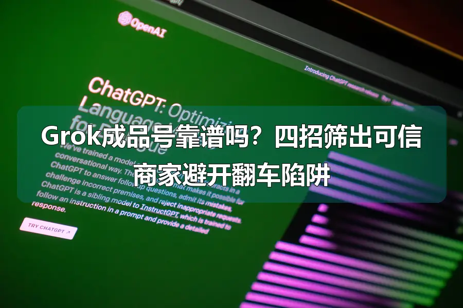 Grok成品号靠谱吗？四招筛出可信商家避开翻车陷阱